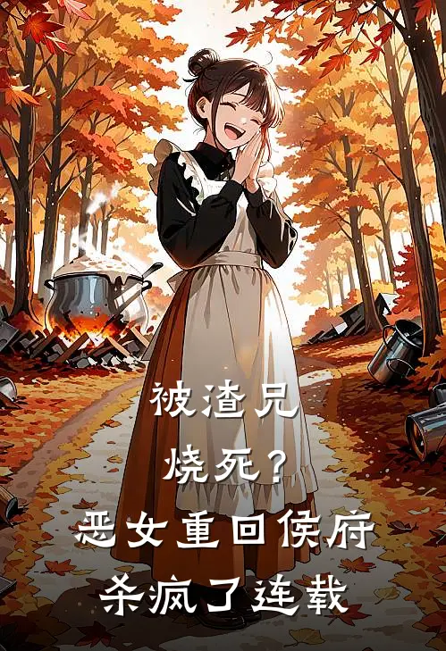 被渣兄烧死？恶女重回侯府杀疯了连载