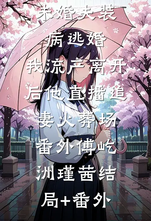未婚夫装病逃婚，我流产离开后他直播追妻火葬场:  番外傅屹洲瑾茜结局+番外