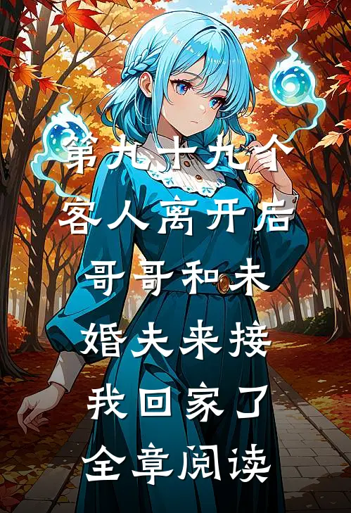 第九十九个客人离开后，哥哥和未婚夫来接我回家了全章阅读