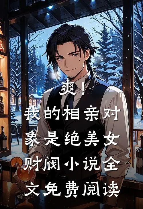 爽！我的相亲对象是绝美女财阀小说全文免费阅读