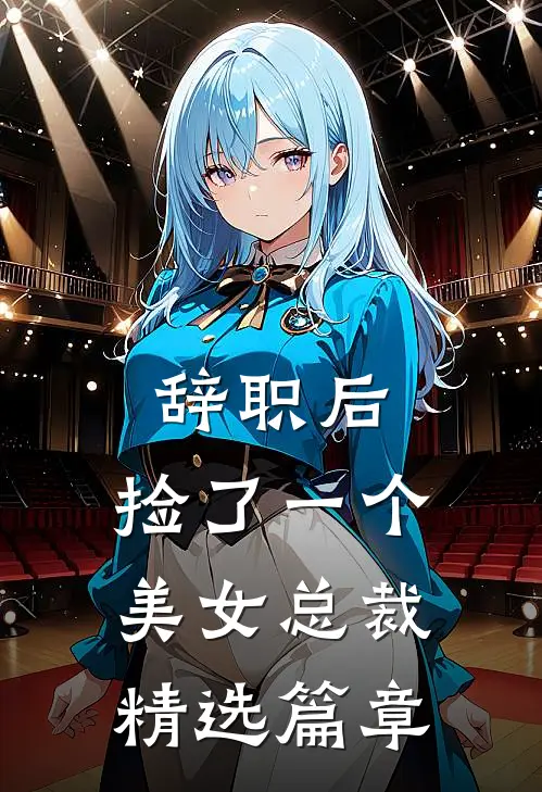 辞职后，捡了一个美女总裁精选篇章