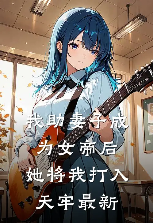 我助妻子成为女帝后，她将我打入天牢最新