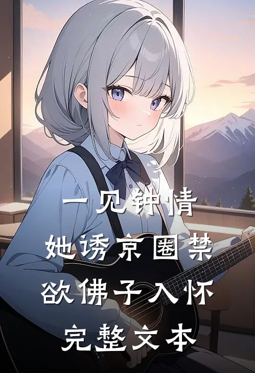 一见钟情：她诱京圈禁欲佛子入怀完整文本