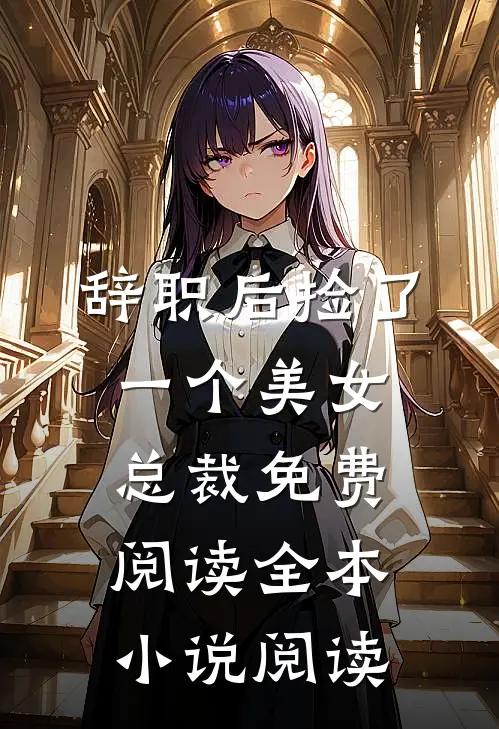 辞职后捡了一个美女总裁免费阅读全本小说阅读