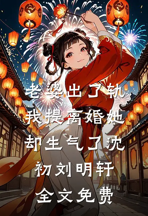 老婆出了轨，我提离婚她却生气了沈初刘明轩全文免费