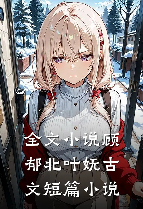 全文小说顾郁北叶妩古文短篇小说