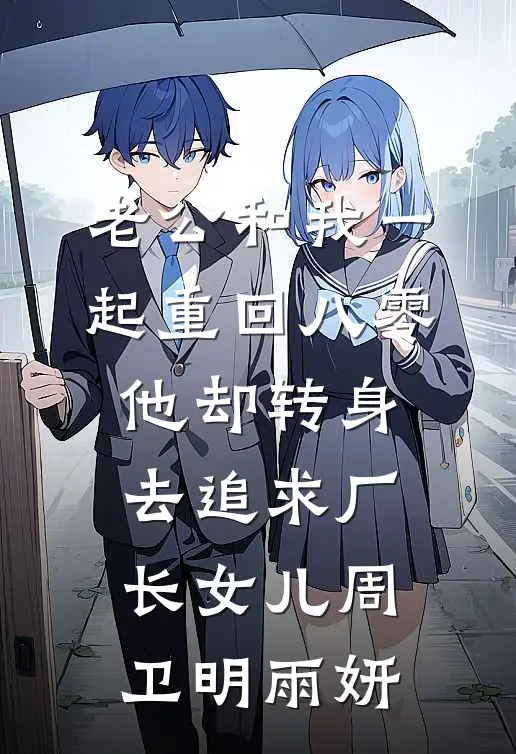 老公和我一起重回八零，他却转身去追求厂长女儿周卫明雨妍