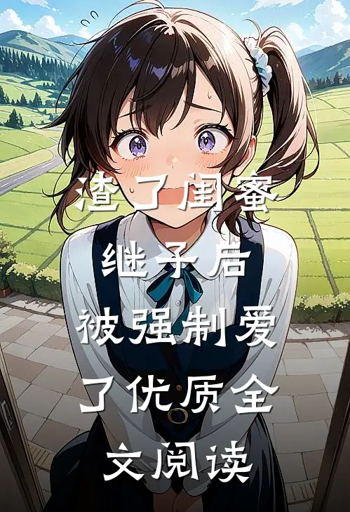 渣了闺蜜继子后，被强制爱了优质全文阅读