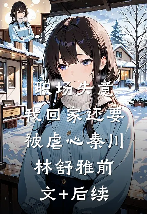 职场失意，我回家还要被虐心秦川林舒雅前文+后续