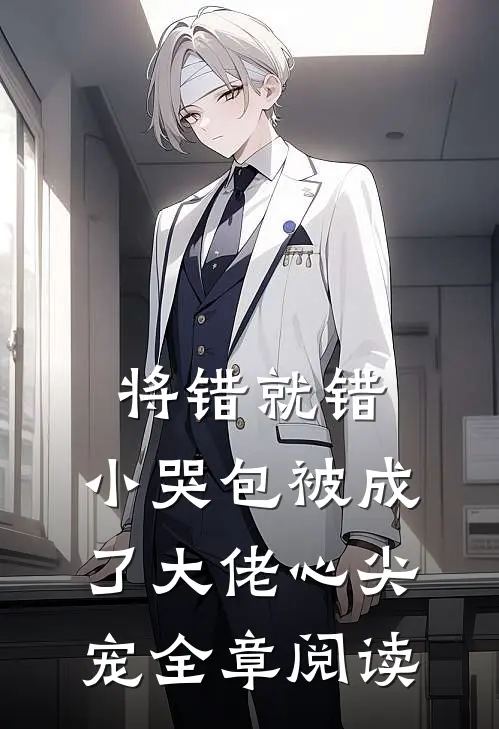 将错就错：小哭包被成了大佬心尖宠全章阅读
