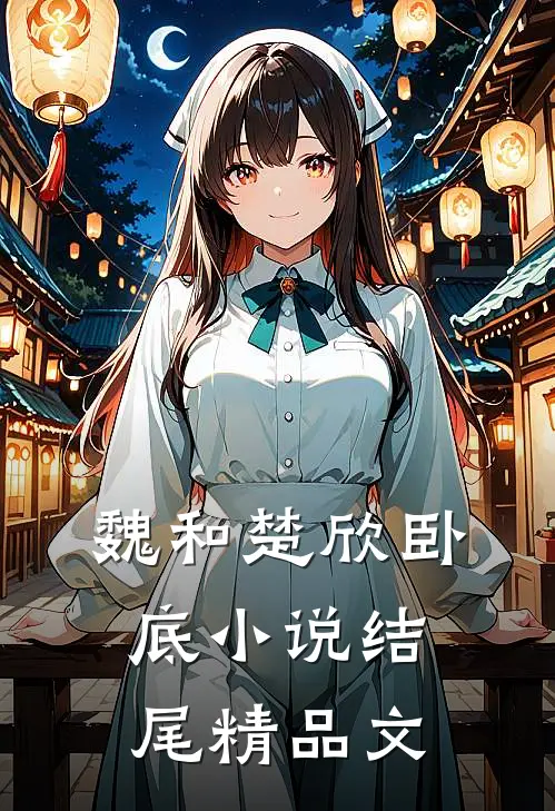魏和楚欣卧底小说结尾精品文