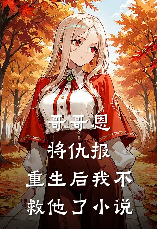 哥哥恩将仇报，重生后我不救他了小说