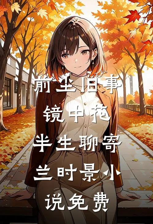 前尘旧事镜中花，半生聊寄兰时景小说免费