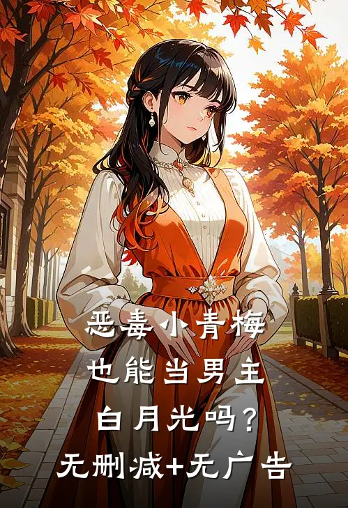 恶毒小青梅也能当男主白月光吗？无删减+无广告