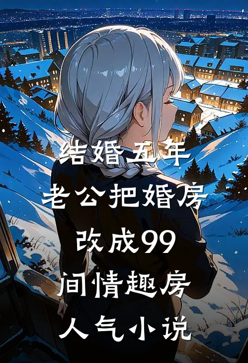 结婚五年，老公把婚房改成99间情趣房人气小说