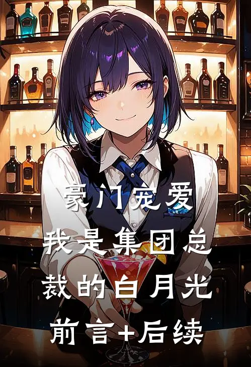 豪门宠爱：我是集团总裁的白月光前言+后续