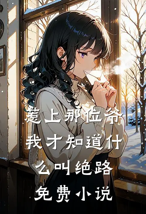 惹上那位爷，我才知道什么叫绝路免费小说
