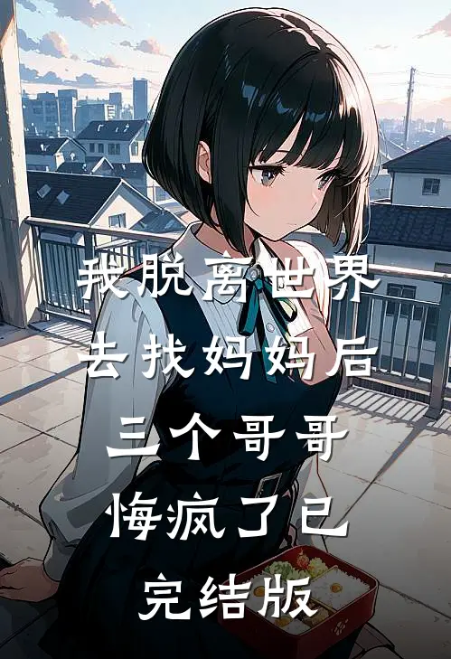 我脱离世界去找妈妈后，三个哥哥悔疯了已完结版