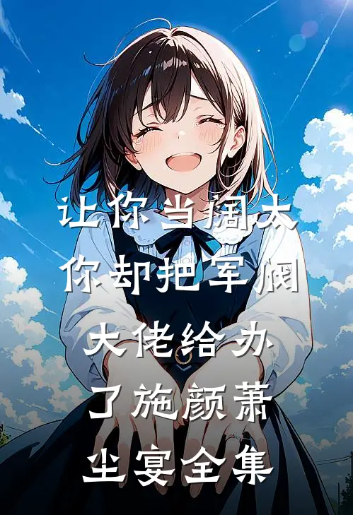 让你当阔太，你却把军阀大佬给办了施颜萧尘宴 全集