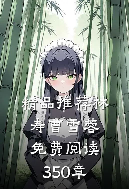 精品推荐林寿曹雪蓉免费阅读350章