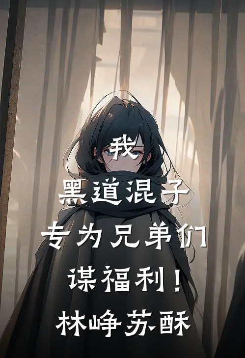 我，黑道混子，专为兄弟们谋福利！林峥苏酥