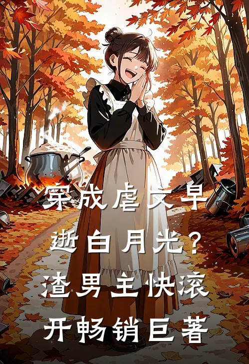 穿成虐文早逝白月光？渣男主快滚开畅销巨著