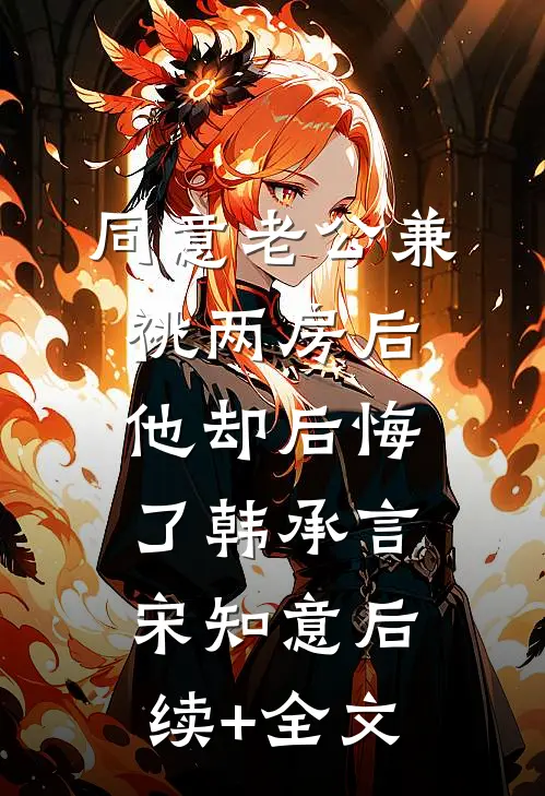 同意老公兼祧两房后，他却后悔了韩承言宋知意后续+全文