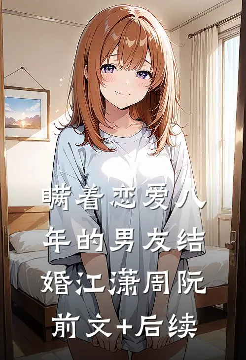 瞒着恋爱八年的男友结婚江潇周阮前文+后续