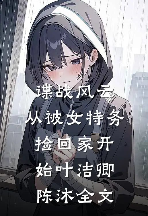 谍战风云：从被女特务捡回家开始叶洁卿陈沐全文
