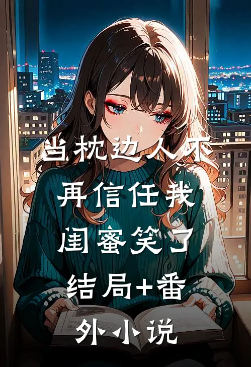 当枕边人不再信任我，闺蜜笑了结局+番外小说