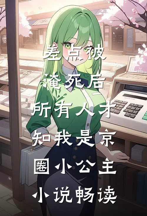 差点被淹死后，所有人才知我是京圈小公主小说畅读