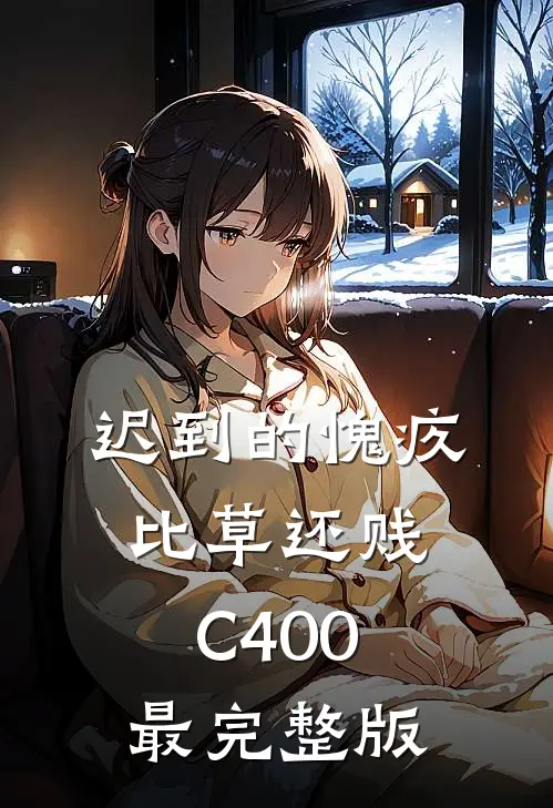 迟到的愧疚比草还贱C400最完整版