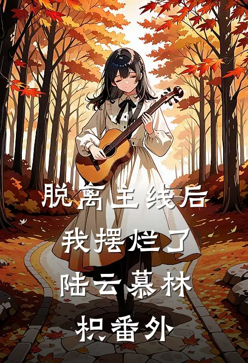 脱离主线后，我摆烂了陆云慕林枳番外