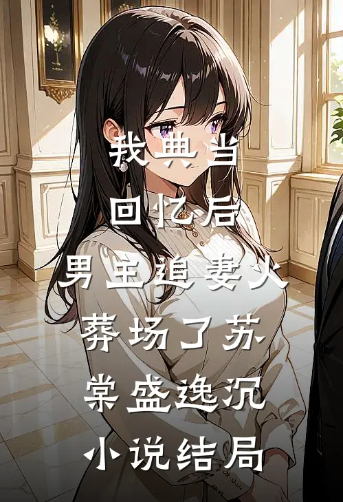我典当回忆后，男主追妻火葬场了苏棠盛逸沉小说结局