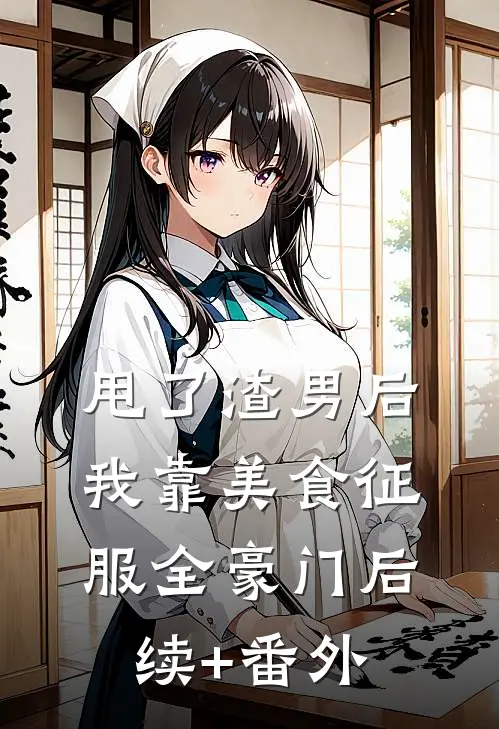 甩了渣男后，我靠美食征服全豪门后续+番外