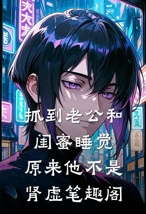 抓到老公和闺蜜睡觉，原来他不是肾虚笔趣阁
