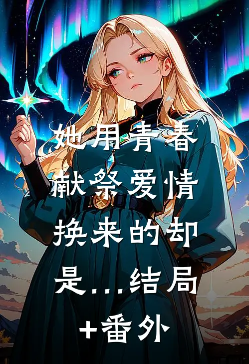 她用青春献祭爱情，换来的却是…结局+番外