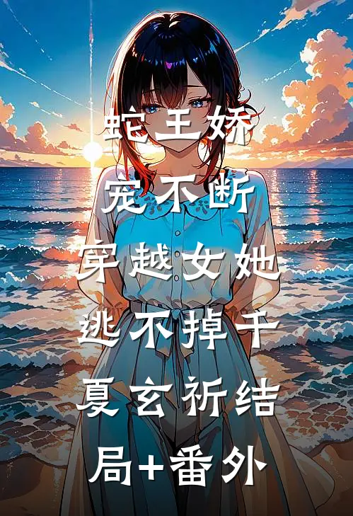 蛇王娇宠不断，穿越女她逃不掉千夏玄祈结局+番外