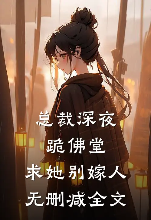 总裁深夜跪佛堂：求她别嫁人无删减全文