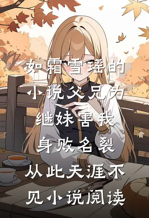 如霜雪瑶的小说父兄为继妹害我身败名裂，从此天涯不见小说阅读
