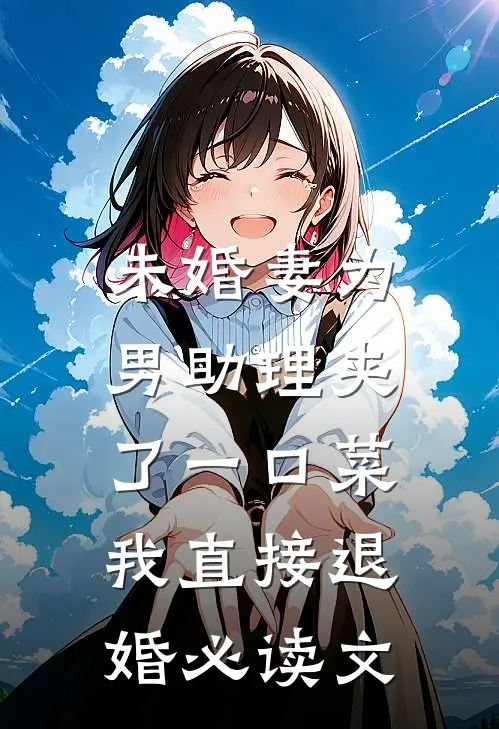 未婚妻为男助理夹了一口菜，我直接退婚必读文