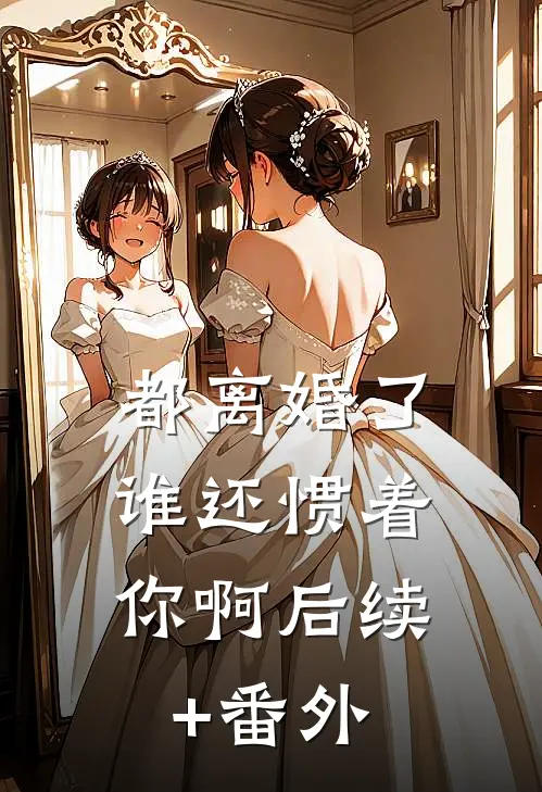 都离婚了，谁还惯着你啊后续+番外