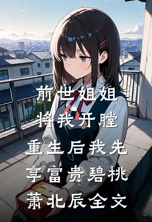 前世姐姐将我开膛，重生后我先享富贵碧桃萧北辰全文