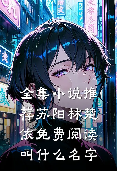 全集小说推荐苏阳林楚依免费阅读叫什么名字