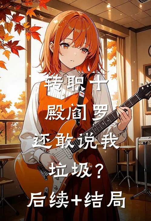 转职十殿阎罗，还敢说我垃圾？后续+结局