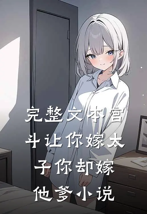 完整文本宫斗让你嫁太子你却嫁他爹小说