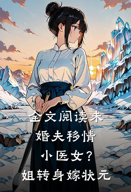 全文阅读未婚夫移情小医女？姐转身嫁状元