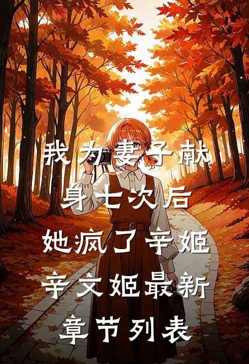 我为妻子献身七次后，她疯了辛姬辛文姬最新章节列表