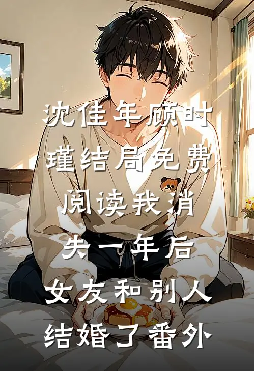 沈佳年顾时瑾结局免费阅读我消失一年后，女友和别人结婚了番外