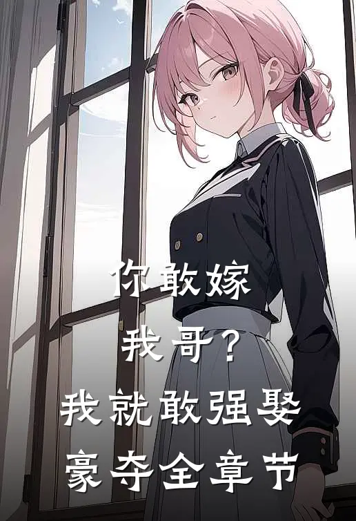 你敢嫁我哥？我就敢强娶豪夺全章节